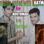 Friendship Ended With Batman Now Northman Is My Best Friend | BATMAN NORTHMAN | image tagged in friendship ended | made w/ Imgflip meme maker