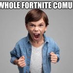 true | THE WHOLE FORTNITE COMUNITY | image tagged in angry child | made w/ Imgflip meme maker