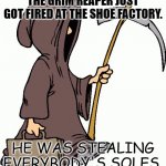 Daily Bad Dad Joke May 2 2022 | THE GRIM REAPER JUST GOT FIRED AT THE SHOE FACTORY. HE WAS STEALING EVERYBODY'S SOLES. | image tagged in grim reaper | made w/ Imgflip meme maker