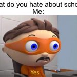 I hate it | “What do you hate about school?”
Me: | image tagged in funny,memes,protegent yes,school sucks | made w/ Imgflip meme maker