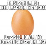make this the most liked image on imgflip | THIS IS THE MOST LIKED IMAGE ON INSTAGRAM; LET'S SEE  HOW MANY UPVOTES IT CAN GET ON IMGFLIP | image tagged in the most liked egg on ig | made w/ Imgflip meme maker