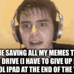 This is gonna take a while | ME SAVING ALL MY MEMES TO MY DRIVE (I HAVE TO GIVE UP MY SCHOOL IPAD AT THE END OF THE YEAR): | image tagged in funny,memes,gifs | made w/ Imgflip video-to-gif maker