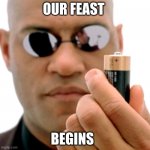 the battery | OUR FEAST; BEGINS | image tagged in matrix morpheus battery | made w/ Imgflip meme maker
