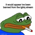 sadge | it would appear ive been banned from the lgbtq stream | image tagged in gifs,pepe | made w/ Imgflip video-to-gif maker