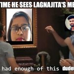 n/a | DEV ANYTIME HE SEES LAGNAJITA'S MESSAGES :; dudette . | image tagged in i've had enough of this dude | made w/ Imgflip meme maker