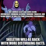 Think about that school! | NOT ENOUGH SLEEP CAN CAUSE BEING OVERWEIGHT, DRINKING ALCOHOL, SMOKING TOBACCO, AND USING DRUGS, AS WELL AS POOR ACADEMIC PERFORMANCE. SKELETOR WILL BE BACK WITH MORE DISTURBING FACTS. | image tagged in skelator saying something funny then running away,school,skeletor disturbing facts | made w/ Imgflip meme maker