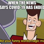 Covid-19 ended | WHEN THE NEWS SAYS COVID-19 HAS ENDED | image tagged in i like your funny words magic man | made w/ Imgflip meme maker