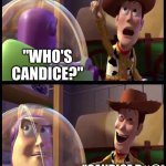 MORE CANDICE MEMES | "LOOK ITS CANDICE"; "WHO'S CANDICE?"; "CANDICE D#@* FIT UR MOUTH" | image tagged in woody buzz,memes,candice,sus,sussy,you have been eternally cursed for reading the tags | made w/ Imgflip meme maker