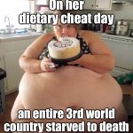 Coincidence?  I think not. | On her dietary cheat day; an entire 3rd world country starved to death | image tagged in fat woman,cheat day,starvation,3rd world | made w/ Imgflip meme maker