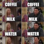 Funny title | COFFEE; COFFEE; MILK; MILK; WATER; WATER; YOUR BRITISH; TEA | image tagged in friends joey teached french | made w/ Imgflip meme maker