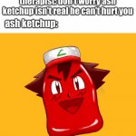 OH DEAR LORD HELP! | therapist: don't worry ash ketchup isn't real he can't hurt you; ash ketchup: | image tagged in ash ketchup,funny,memes,fun,lol,anime | made w/ Imgflip meme maker