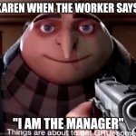GRUesome Karen | KAREN WHEN THE WORKER SAYS:; "I AM THE MANAGER" | image tagged in gruesome | made w/ Imgflip meme maker