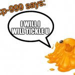 SCP-999 says: | I WILL I WILL TICKLE U | image tagged in scp-999 says | made w/ Imgflip meme maker