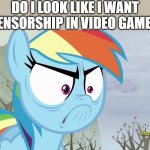 Do I look like I want Censorship in Video Games | DO I LOOK LIKE I WANT CENSORSHIP IN VIDEO GAMES | image tagged in rainbow dash is looking angry,censorship,video games | made w/ Imgflip meme maker