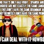 Yea there's where you're wrong | NO THAT'S ONLY HALF RIGHT - SPANISH AND PORTUGUESE ARE NOT EXACTLY THE SAME LANGUAGE BECAUSE THEY DON'T HAVE THE SAME GRAMMAR AND ALSO BECAUSE THEY DEFINITELY DON'T HAVE THE SAME PRONUNCIATION; SO YOU CAN DEAL WITH IT HOWBOWDAH | image tagged in you're not just wrong you're stupid,memes,how bow dah,spanish,portuguese,savage memes | made w/ Imgflip meme maker