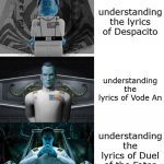 Improving Thrawn | understanding the lyrics of Despacito; understanding the lyrics of Vode An; understanding the lyrics of Duel of the Fates | image tagged in improving thrawn | made w/ Imgflip meme maker