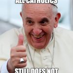 Yes because I love the pope | LEADER OF ALL CATHOLICS; STILL DOES NOT KNOW WHO HUDSON IS | image tagged in yes because i love the pope | made w/ Imgflip meme maker
