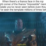 Thanos impossible meme | When there's a thanos face in the rop right corner of the thanos "impossible" meme template you've never seen before even though you've seen the template millions of times before | image tagged in thanos impossible meme | made w/ Imgflip meme maker
