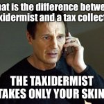 Tax collector | What is the difference between a taxidermist and a tax collector? THE TAXIDERMIST TAKES ONLY YOUR SKIN. | image tagged in memes,liam neeson taken 2,tax | made w/ Imgflip meme maker