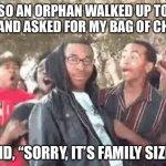 Image Title | SO AN ORPHAN WALKED UP TO ME AND ASKED FOR MY BAG OF CHIPS; I SAID, “SORRY, IT’S FAMILY SIZED” | image tagged in get roasted | made w/ Imgflip meme maker