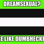 Dumb heck pool | DREAMSEXUAL? MORE LIKE DUMBHECKPOOL | image tagged in dreamsexual flag,dream,cringe | made w/ Imgflip meme maker