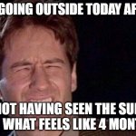 Too Bright | ME GOING OUTSIDE TODAY AFTER; NOT HAVING SEEN THE SUN FOR WHAT FEELS LIKE 4 MONTHS | image tagged in too bright | made w/ Imgflip meme maker