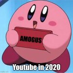 Youtube in 2020... | AMOGUS Youtube in 2020 | image tagged in kirby holding a sign | made w/ Imgflip meme maker