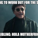 "Hola" | ME: TRYING TO WORK OUT FOR THE SAKE OF IT; MY SIBLING: HOLA MOTHERFRICKER | image tagged in hola peter,workout,memes,siblings,memes to meme,random tag | made w/ Imgflip meme maker