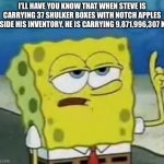 Notch apples are heavy! | I’LL HAVE YOU KNOW THAT WHEN STEVE IS CARRYING 37 SHULKER BOXES WITH NOTCH APPLES INSIDE HIS INVENTORY, HE IS CARRYING 9,871,996,307 KG. | image tagged in memes,i'll have you know spongebob | made w/ Imgflip meme maker