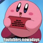 Kirby holding a sign | Like and Subscribe or a tarantula will be near you when you sleep Youtubers nowadays | image tagged in kirby holding a sign | made w/ Imgflip meme maker