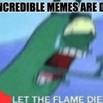 DON’T LET THE FLAME DIE OUT | MR.INCREDIBLE MEMES ARE DYING | image tagged in don t let the flame die out | made w/ Imgflip meme maker