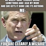 How do they do that????? | ME WHEN I HAVE TROUBLE DOING SOMETHING AND I ASK MY MOM AND SHE GETS IT DONE LIKE ITS NOTHING; ME:; YOU ARE CLEARLY A WIZARD | image tagged in you are clearly a wizard,wow,how,mom,bruh | made w/ Imgflip meme maker