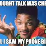 Fresh Prince of Chicago | I THOUGHT TALK WAS CHEAP... TIL I SAW  MY PHONE BILL | image tagged in fresh prince of chicago | made w/ Imgflip meme maker