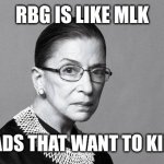 Rbg | RBG IS LIKE MLK; FOR BROADS THAT WANT TO KILL BABIES | image tagged in rbg | made w/ Imgflip meme maker