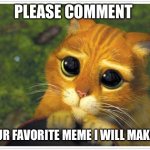 Shrek Cat | PLEASE COMMENT YOUR FAVORITE MEME I WILL MAKE IT | image tagged in please,comment | made w/ Imgflip meme maker