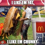 QWA | I LIKE EM FAT; I LIKE EM CHUNKY | image tagged in guy eating giant burger | made w/ Imgflip meme maker