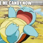 VEEEE!!! | GIVE ME CANDY NOW!!!!!!!!!!!!!! | image tagged in crying squirtle | made w/ Imgflip meme maker