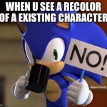 Sonic Recolors In a Nutshell | WHEN U SEE A RECOLOR OF A EXISTING CHARACTER | image tagged in sonic no sign | made w/ Imgflip meme maker