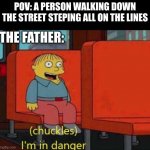 i am in danger | POV: A PERSON WALKING DOWN THE STREET STEPING ALL ON THE LINES; THE FATHER: | image tagged in i am in danger | made w/ Imgflip meme maker