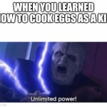 unlimited power | WHEN YOU LEARNED HOW TO COOK EGGS AS A KID | image tagged in unlimited power | made w/ Imgflip meme maker