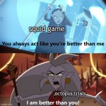 :) | squid game; octopus trials | image tagged in the owl house you always act like you're better than me | made w/ Imgflip meme maker