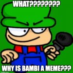 Its my own meme ok you can use my meme | WHAT???????? WHY IS BAMBI A MEME??? | image tagged in bambi | made w/ Imgflip meme maker