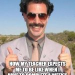 Very nice | HOW MY TEACHER EXPECTS ME TO BE LIKE WHEN I HAVE TO COMPLETE A WEEK'S WORTH OF ASSIGNMENTS IN A DAY | image tagged in memes,very nice,amazing,teachers,work,expectation vs reality | made w/ Imgflip meme maker