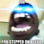 The pain is too much… | POV; YOU STEPPED ON A LEGO | image tagged in mega yell,stepping on a lego | made w/ Imgflip meme maker