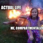 Compartmentalizing | ACTUAL LIFE; ME, COMPARTMENTALIZING | image tagged in everything is fine | made w/ Imgflip meme maker