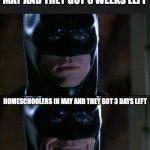 This is Legit me RN | PUBLIC SCHOOLERS IN MAY AND THEY GOT 3 WEEKS LEFT; HOMESCHOOLERS IN MAY AND THEY GOT 3 DAYS LEFT | image tagged in memes,batman smiles | made w/ Imgflip meme maker