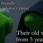 School meme #2 | A kid friendly YouTuber who doesn't swear Their old videos from 5 years ago | image tagged in memes,evil kermit | made w/ Imgflip meme maker