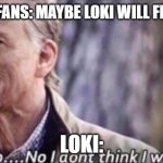 its true | MARVEL FANS: MAYBE LOKI WILL FINALLY DIE LOKI: | image tagged in no i don't think i will | made w/ Imgflip meme maker