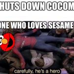 Sesame Street will always be better. Join my streams plz | ME: SHUTS DOWN COCOMELON; EVERYONE WHO LOVES SESAME STREET | image tagged in carefully he's a hero,elmo,cocomelon | made w/ Imgflip meme maker
