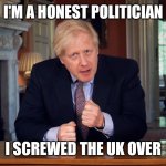 Boris Johnson Speech | I'M A HONEST POLITICIAN; I SCREWED THE UK OVER | image tagged in boris johnson speech,memes,leftists | made w/ Imgflip meme maker